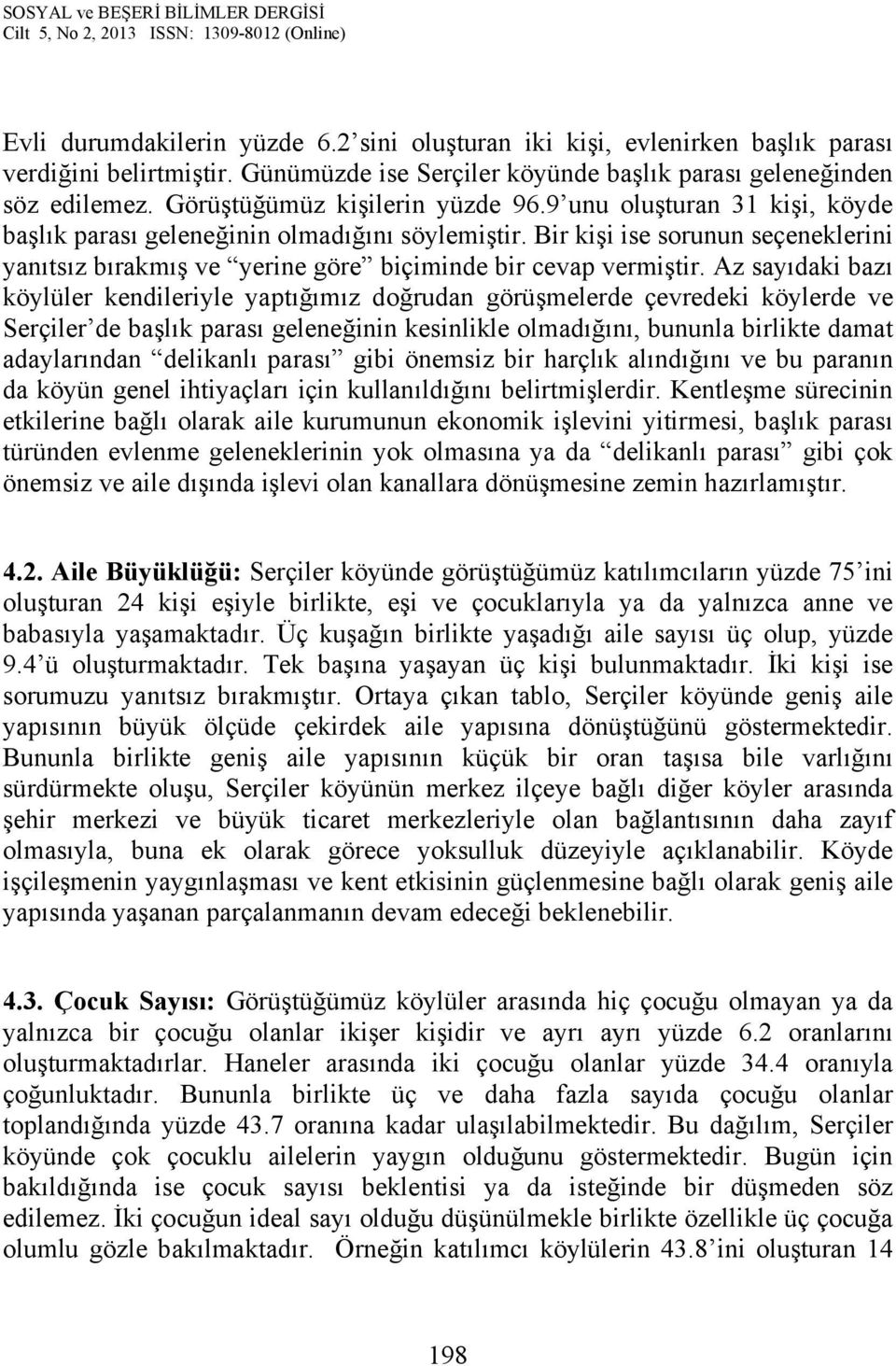 Bir kişi ise sorunun seçeneklerini yanıtsız bırakmış ve yerine göre biçiminde bir cevap vermiştir.