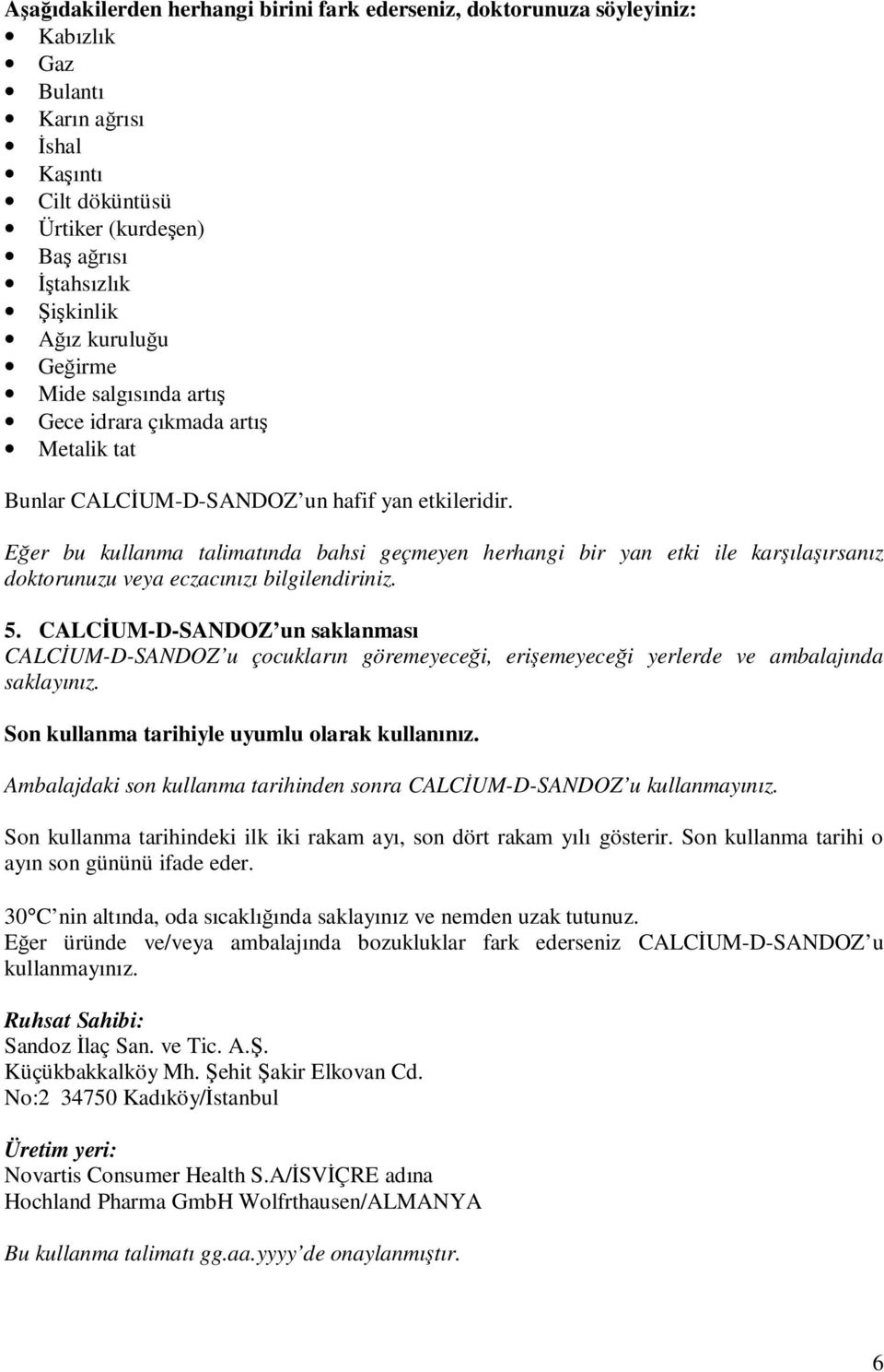 Eğer bu kullanma talimatında bahsi geçmeyen herhangi bir yan etki ile karşılaşırsanız doktorunuzu veya eczacınızı bilgilendiriniz. 5.