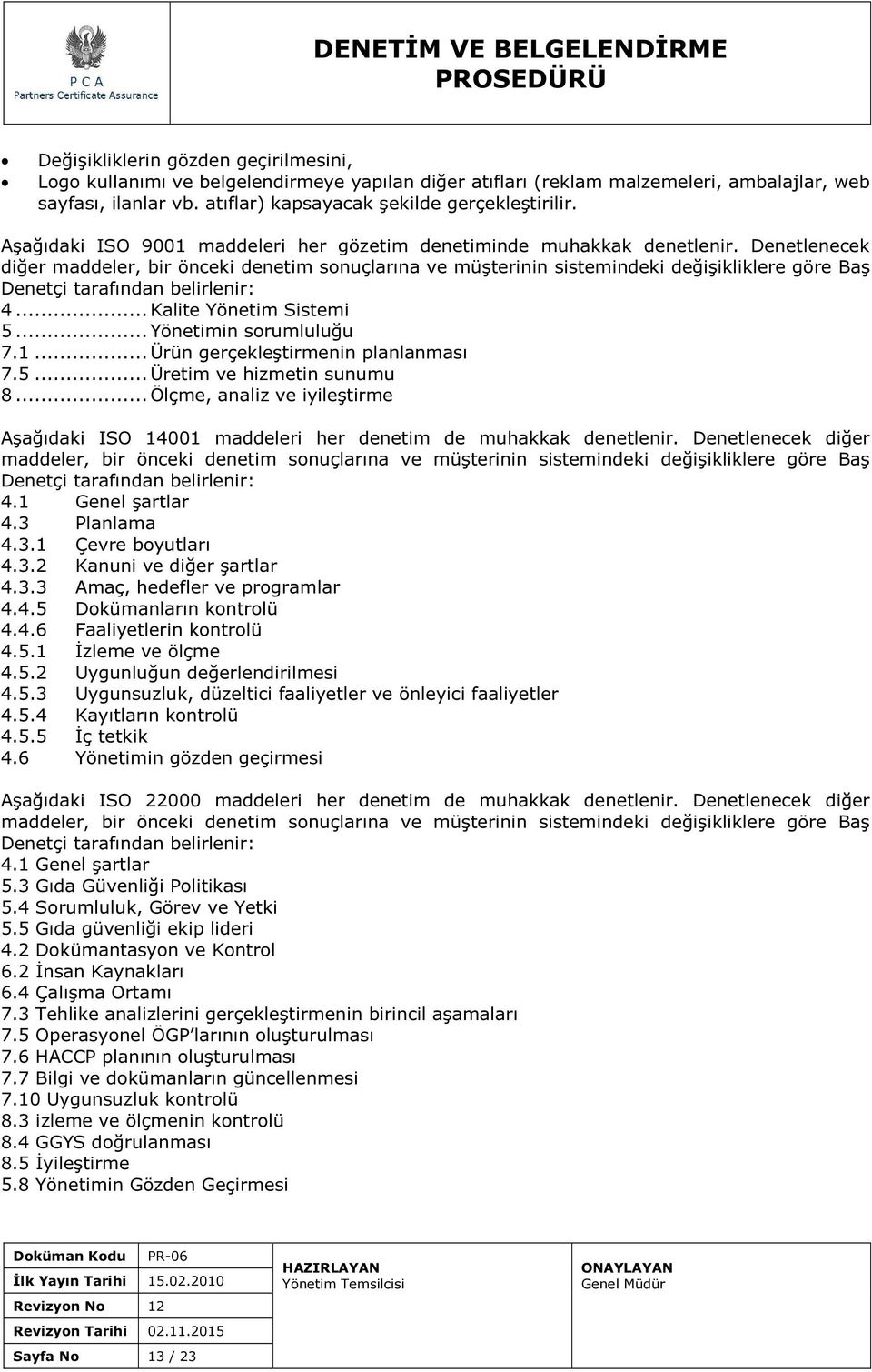 Denetlenecek diğer maddeler, bir önceki denetim sonuçlarına ve müşterinin sistemindeki değişikliklere göre Baş Denetçi tarafından belirlenir: 4... Kalite Yönetim Sistemi 5... Yönetimin sorumluluğu 7.