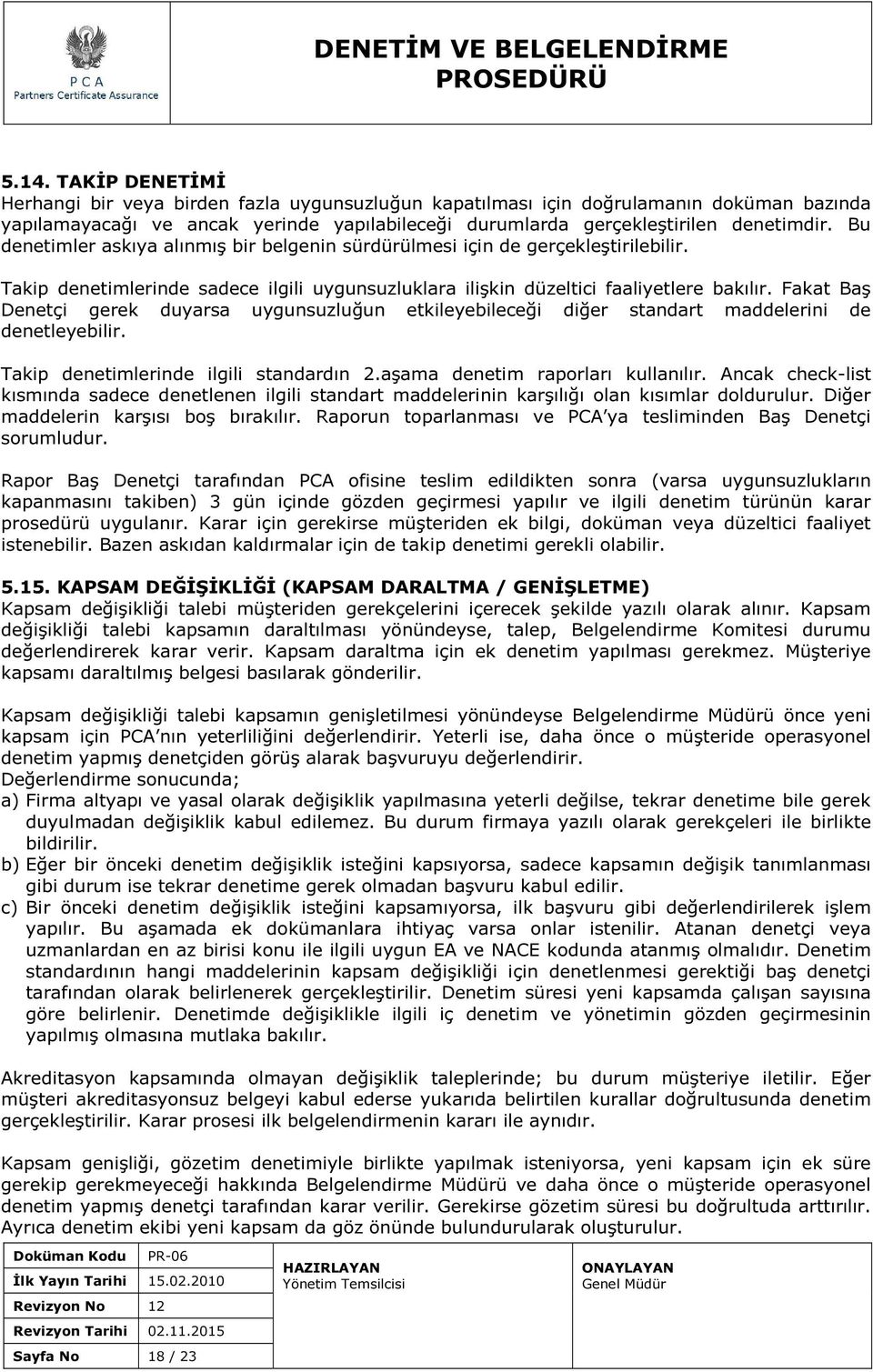 Fakat Baş Denetçi gerek duyarsa uygunsuzluğun etkileyebileceği diğer standart maddelerini de denetleyebilir. Takip denetimlerinde ilgili standardın 2.aşama denetim raporları kullanılır.