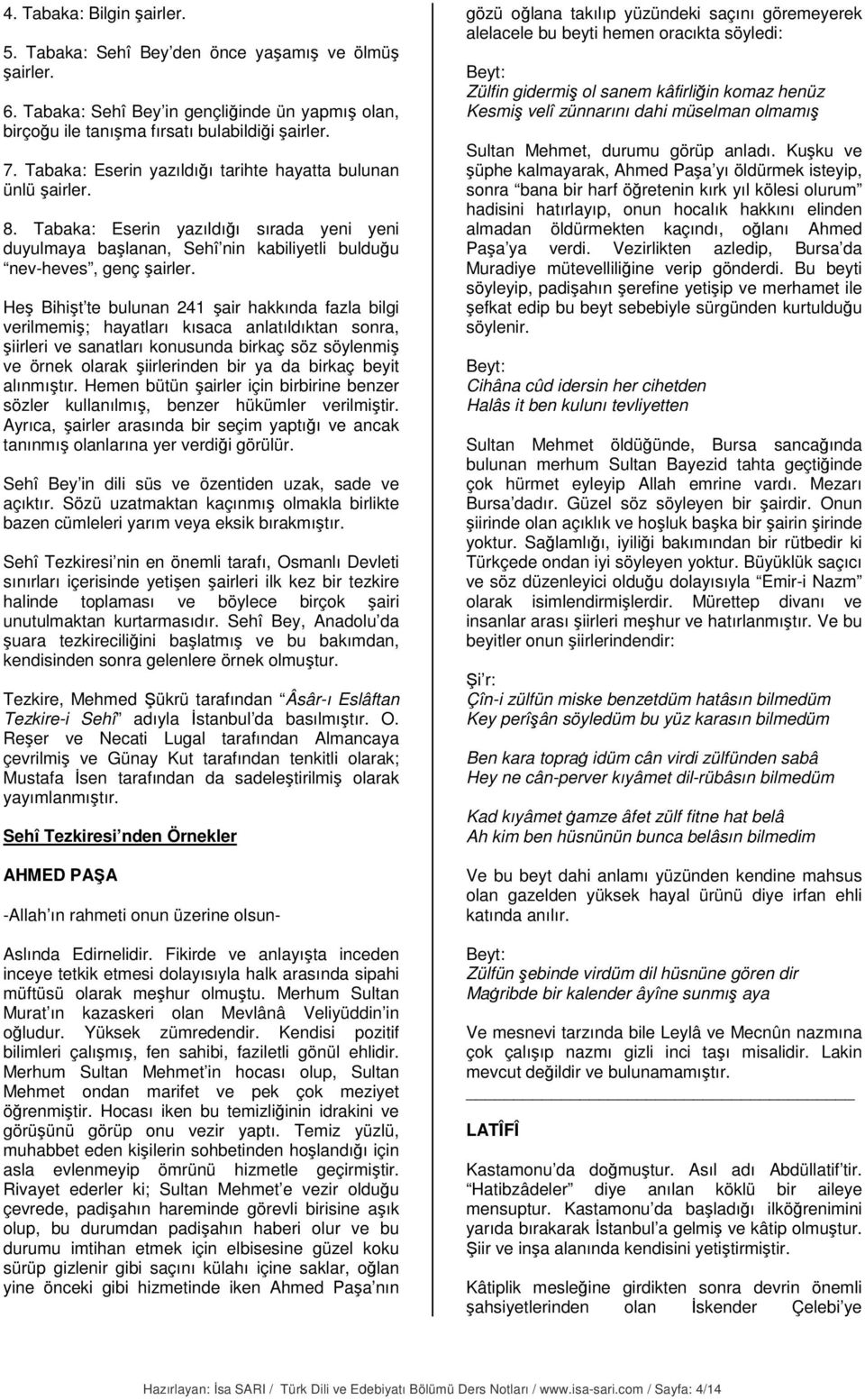 Heş Bihişt te bulunan 241 şair hakkında fazla bilgi verilmemiş; hayatları kısaca anlatıldıktan sonra, şiirleri ve sanatları konusunda birkaç söz söylenmiş ve örnek olarak şiirlerinden bir ya da