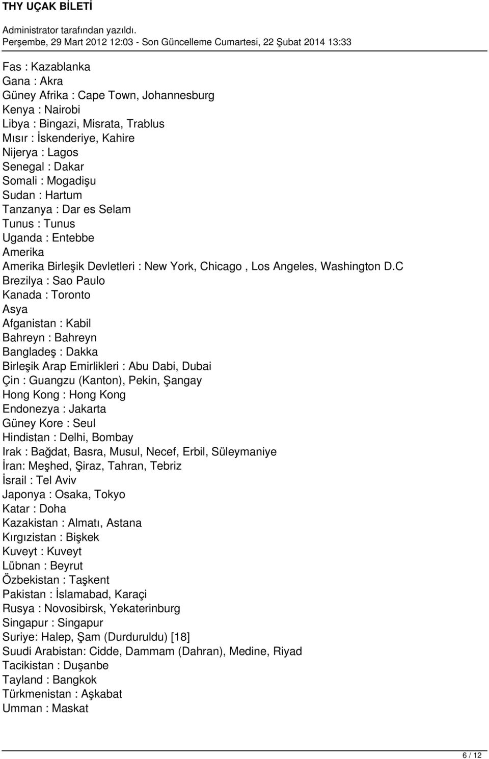 C Brezilya : Sao Paulo Kanada : Toronto Asya Afganistan : Kabil Bahreyn : Bahreyn Bangladeş : Dakka Birleşik Arap Emirlikleri : Abu Dabi, Dubai Çin : Guangzu (Kanton), Pekin, Şangay Hong Kong : Hong