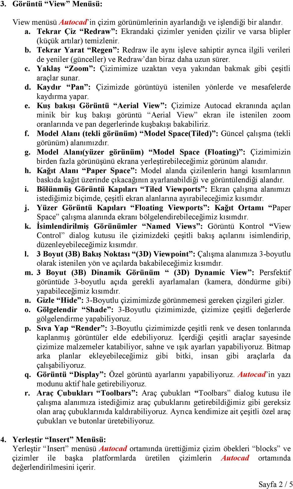 Yaklaş Zoom : Çizimimize uzaktan veya yakından bakmak gibi çeşitli araçlar sunar. d. Kaydır Pan : Çizimizde görüntüyü istenilen yönlerde ve mesafelerde kaydırma yapar. e.