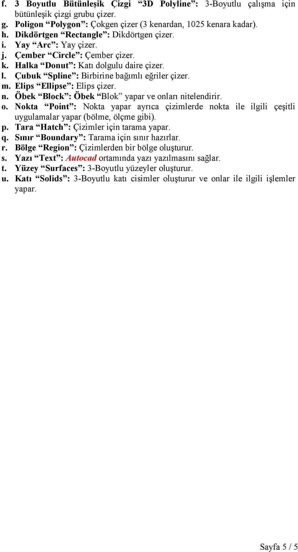 Elips Ellipse : Elips çizer. n. Öbek Block : Öbek Blok yapar ve onları nitelendirir. o. Nokta Point : Nokta yapar ayrıca çizimlerde nokta ile ilgili çeşitli uygulamalar yapar (bölme, ölçme gibi). p.