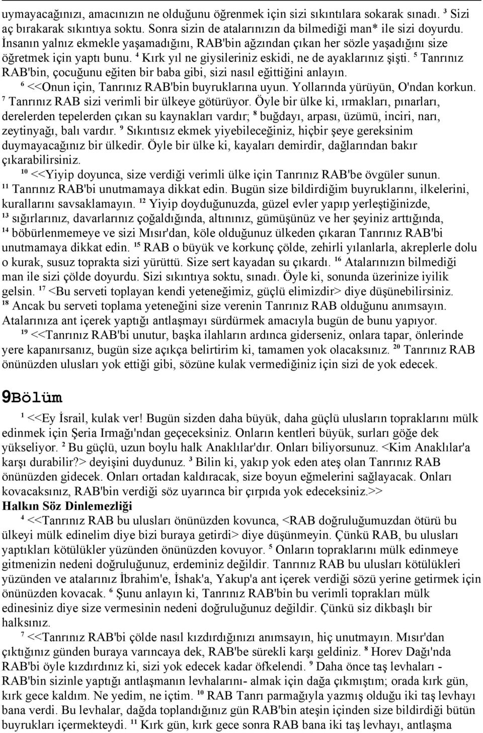 5 Tanrınız RAB'bin, çocuğunu eğiten bir baba gibi, sizi nasıl eğittiğini anlayın. 6 <<Onun için, Tanrınız RAB'bin buyruklarına uyun. Yollarında yürüyün, O'ndan korkun.