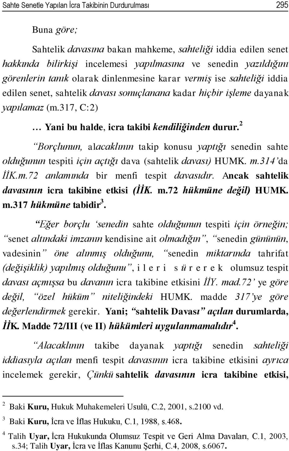 317, C:2) Yani bu halde, icra takibi kendiliğinden durur. 2 Borçlunun, alacaklının takip konusu yaptığı senedin sahte olduğunun tespiti için açtığı dava (sahtelik davası) HUMK. m.