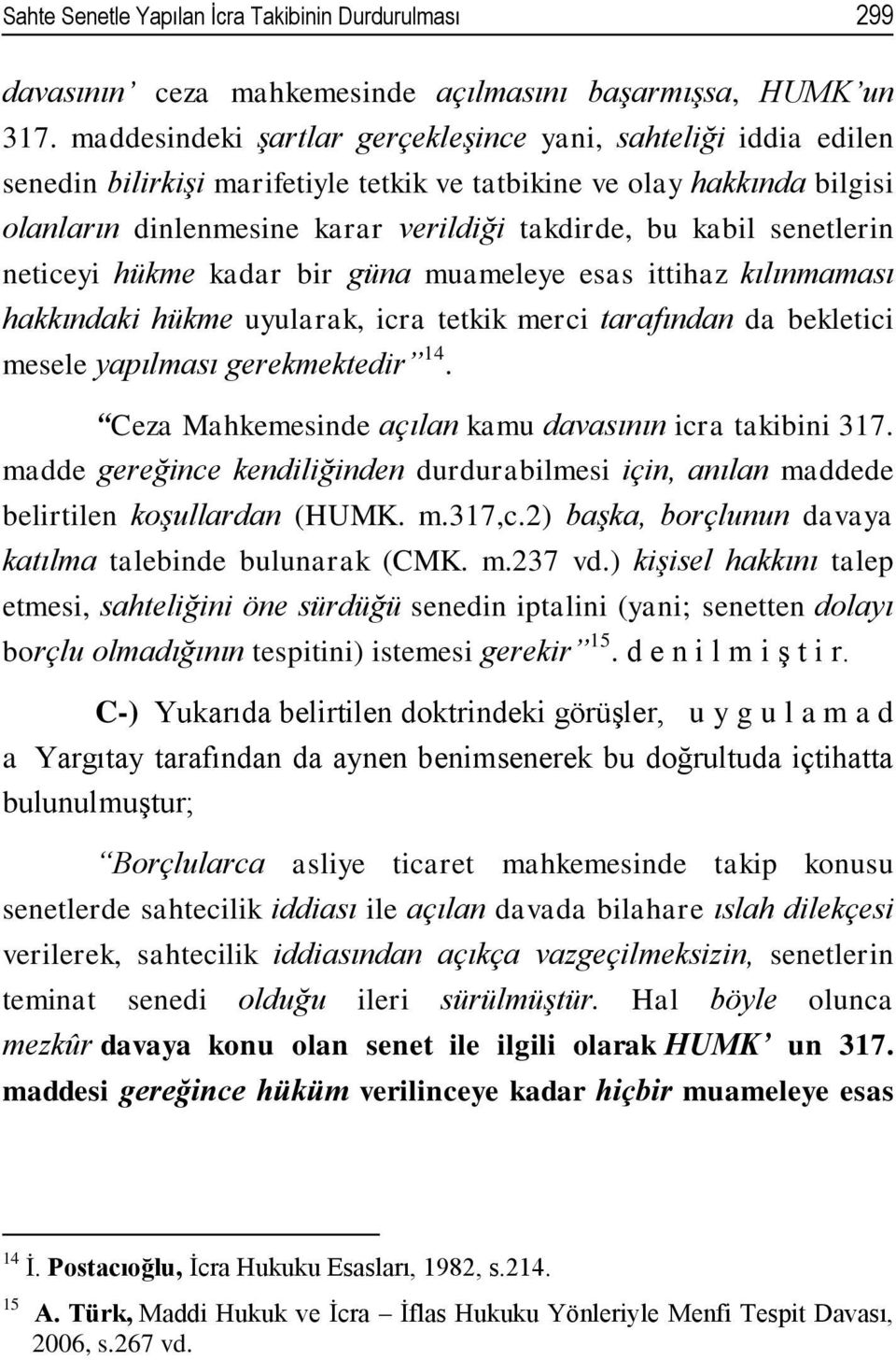 senetlerin neticeyi hükme kadar bir güna muameleye esas ittihaz kılınmaması hakkındaki hükme uyularak, icra tetkik merci tarafından da bekletici mesele yapılması gerekmektedir 14.