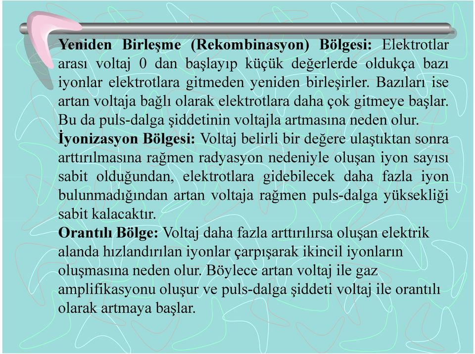 İyonizasyoni Bölgesi: Voltaj blilibi belirli bir değere ulaştıktan sonra arttırılmasına rağmen radyasyon nedeniyle oluşan iyon sayısı sabit olduğundan, elektrotlara gidebilecek daha fazla iyon