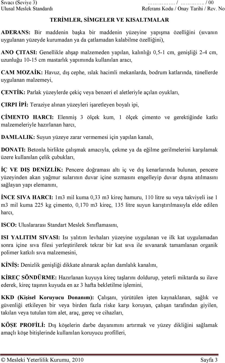 Genellikle ahşap malzemeden yapılan, kalınlığı 0,5-1 cm, genişliği 2-4 cm, uzunluğu 10-15 cm mastarlık yapımında kullanılan aracı, CAM MOZAİK: Havuz, dış cephe, ıslak hacimli mekanlarda, bodrum