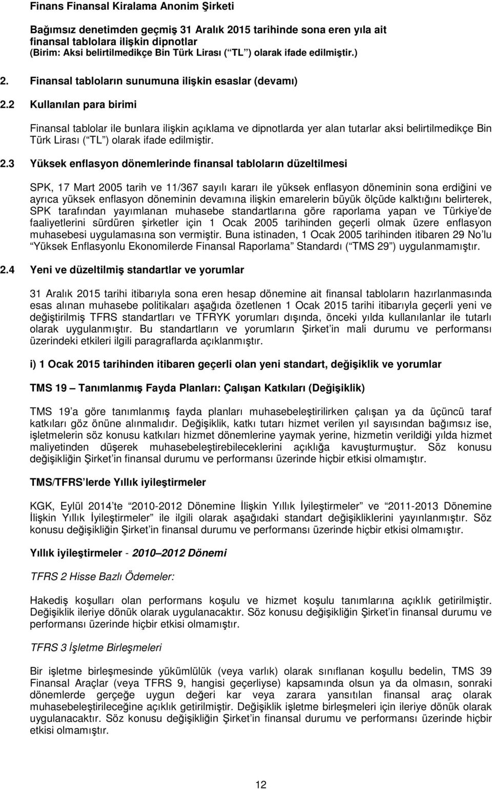 3 Yüksek enflasyon dönemlerinde finansal tabloların düzeltilmesi SPK, 17 Mart 2005 tarih ve 11/367 sayılı kararı ile yüksek enflasyon döneminin sona erdiğini ve ayrıca yüksek enflasyon döneminin