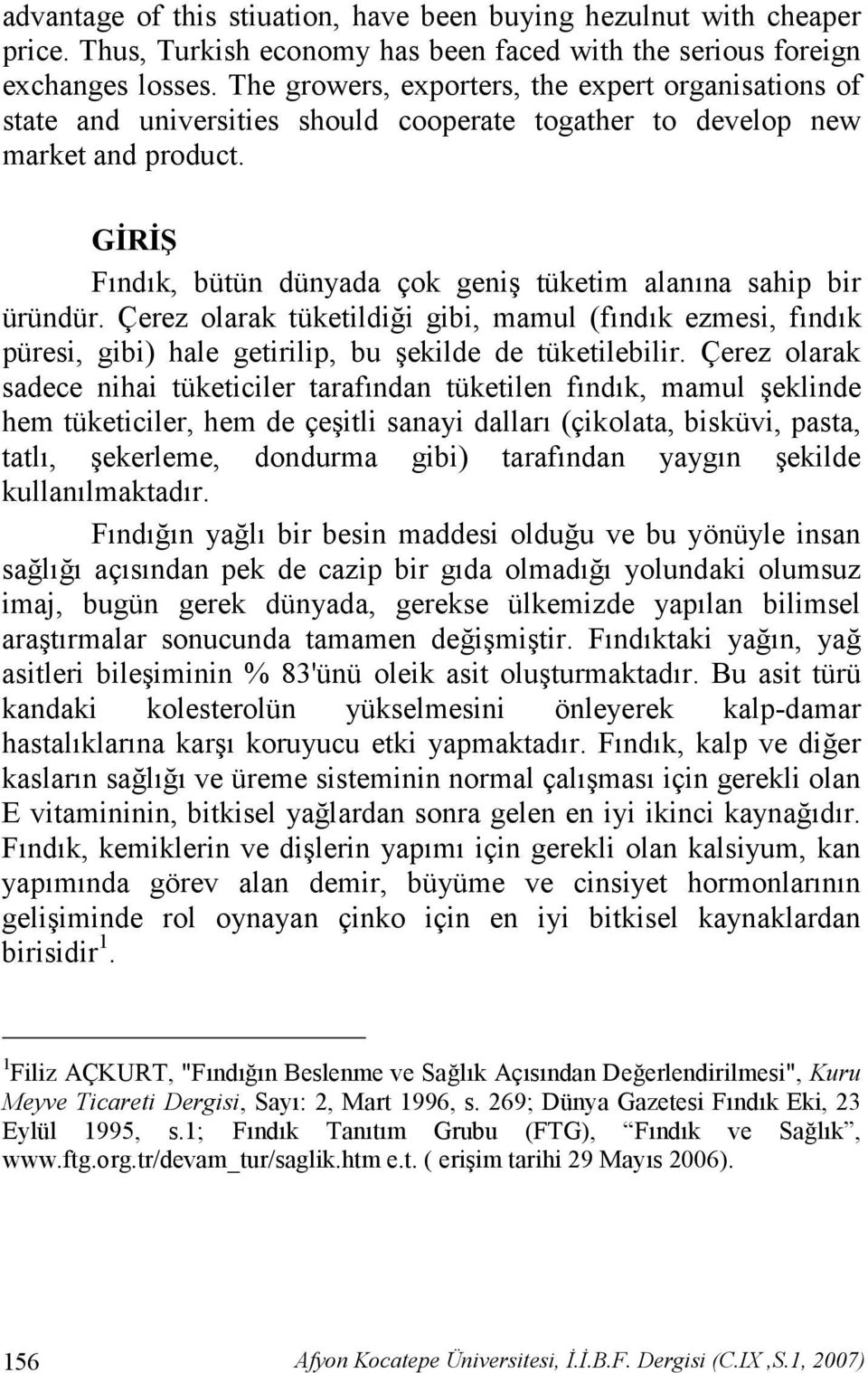 GR F nd k, bütün dünyada çok geni tüketim alan na sahip bir üründür. Çerez olarak tüketildi.i gibi, mamul (f nd k ezmesi, f nd k püresi, gibi) hale getirilip, bu ekilde de tüketilebilir.