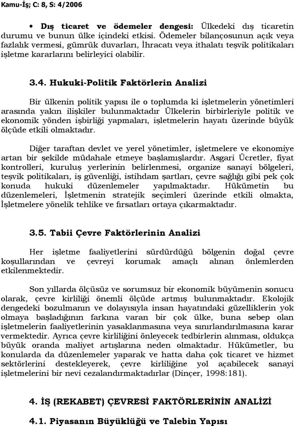 Hukuki-Politik Faktörlerin Analizi Bir ülkenin politik yapısı ile o toplumda ki işletmelerin yönetimleri arasında yakın ilişkiler bulunmaktadır Ülkelerin birbirleriyle politik ve ekonomik yönden