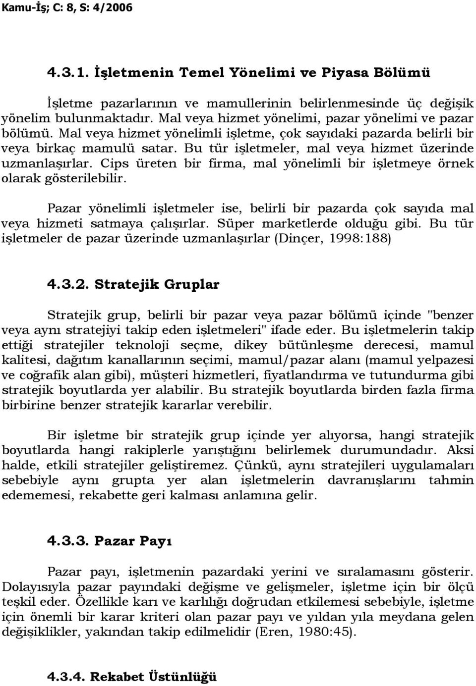 Cips üreten bir firma, mal yönelimli bir işletmeye örnek olarak gösterilebilir. Pazar yönelimli işletmeler ise, belirli bir pazarda çok sayıda mal veya hizmeti satmaya çalışırlar.