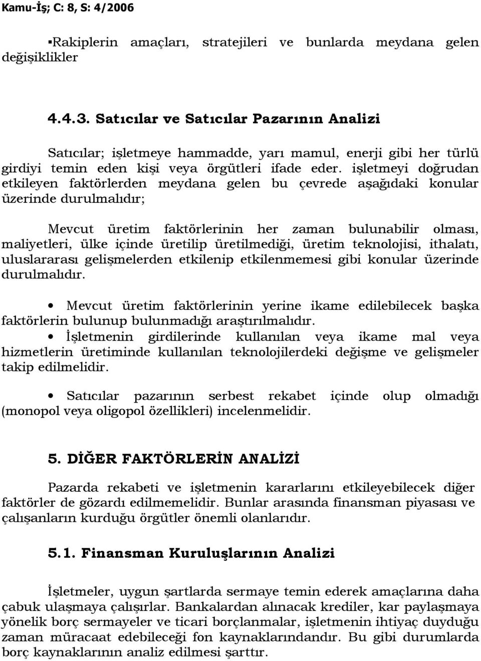 işletmeyi doğrudan etkileyen faktörlerden meydana gelen bu çevrede aşağıdaki konular üzerinde durulmalıdır; Mevcut üretim faktörlerinin her zaman bulunabilir olması, maliyetleri, ülke içinde üretilip