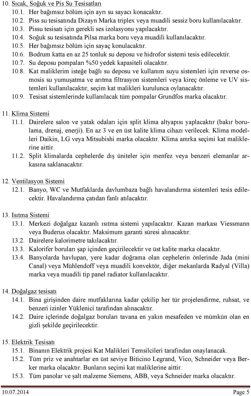 Bodrum katta en az 25 tonluk su deposu ve hidrofor sistemi tesis edilecektir. 10.7. Su deposu pompaları %50 yedek kapasiteli 10.8.