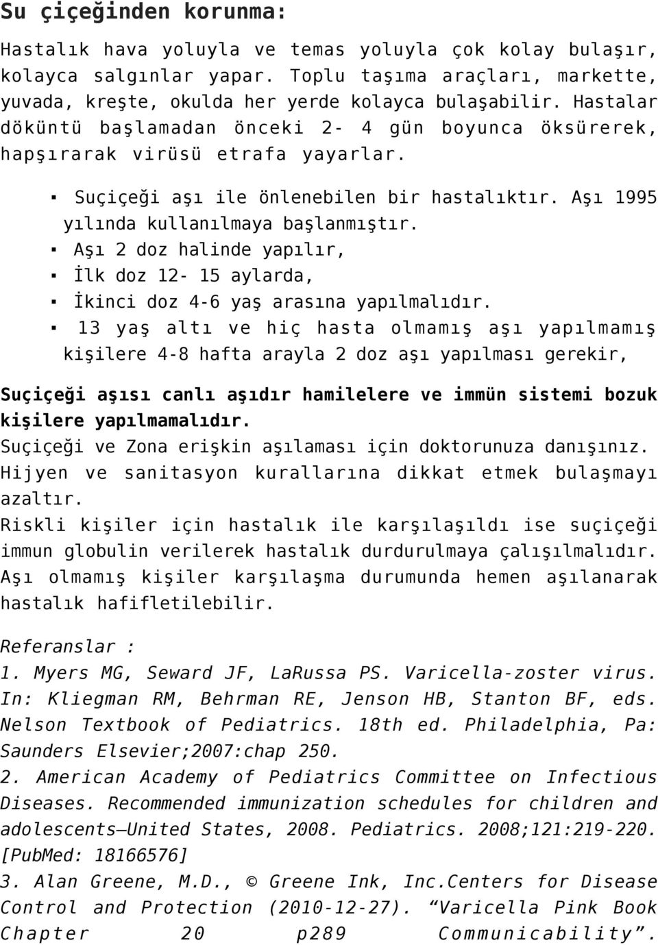 Aşı 2 doz halinde yapılır, İlk doz 12-15 aylarda, İkinci doz 4-6 yaş arasına yapılmalıdır.