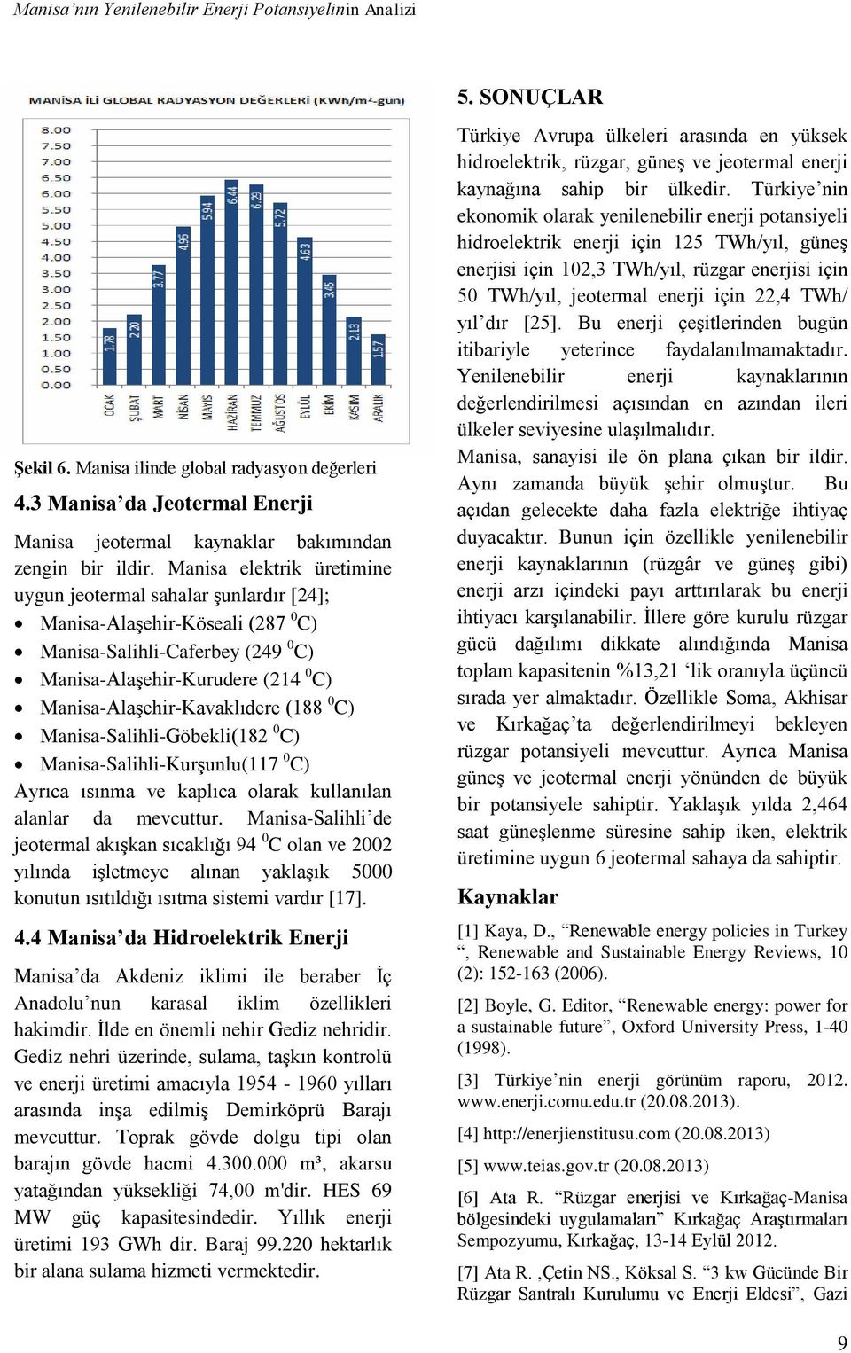 Manisa elektrik üretimine uygun jeotermal sahalar şunlardır [24]; Manisa-Alaşehir-Köseali (287 0 C) Manisa-Salihli-Caferbey (249 0 C) Manisa-Alaşehir-Kurudere (214 0 C) Manisa-Alaşehir-Kavaklıdere