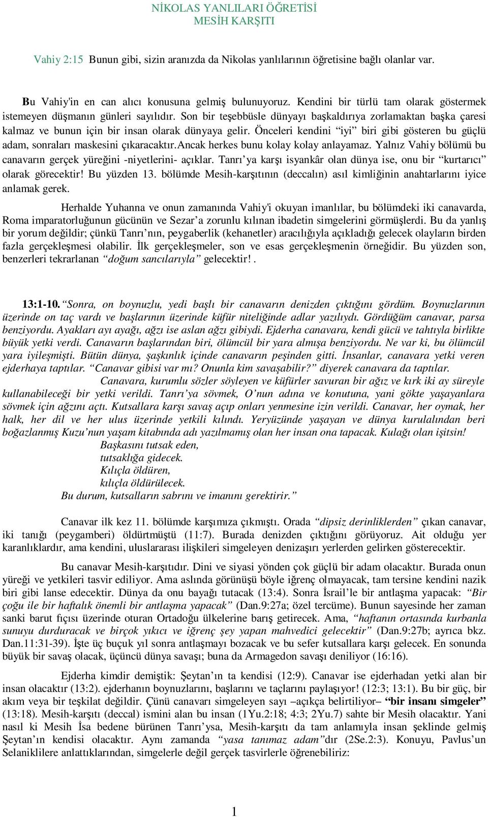 Önceleri kendini iyi biri gibi gösteren bu güçlü adam, sonraları maskesini çıkaracaktır.ancak herkes bunu kolay kolay anlayamaz. Yalnız Vahiy bölümü bu canavarın gerçek yüreğini -niyetlerini- açıklar.