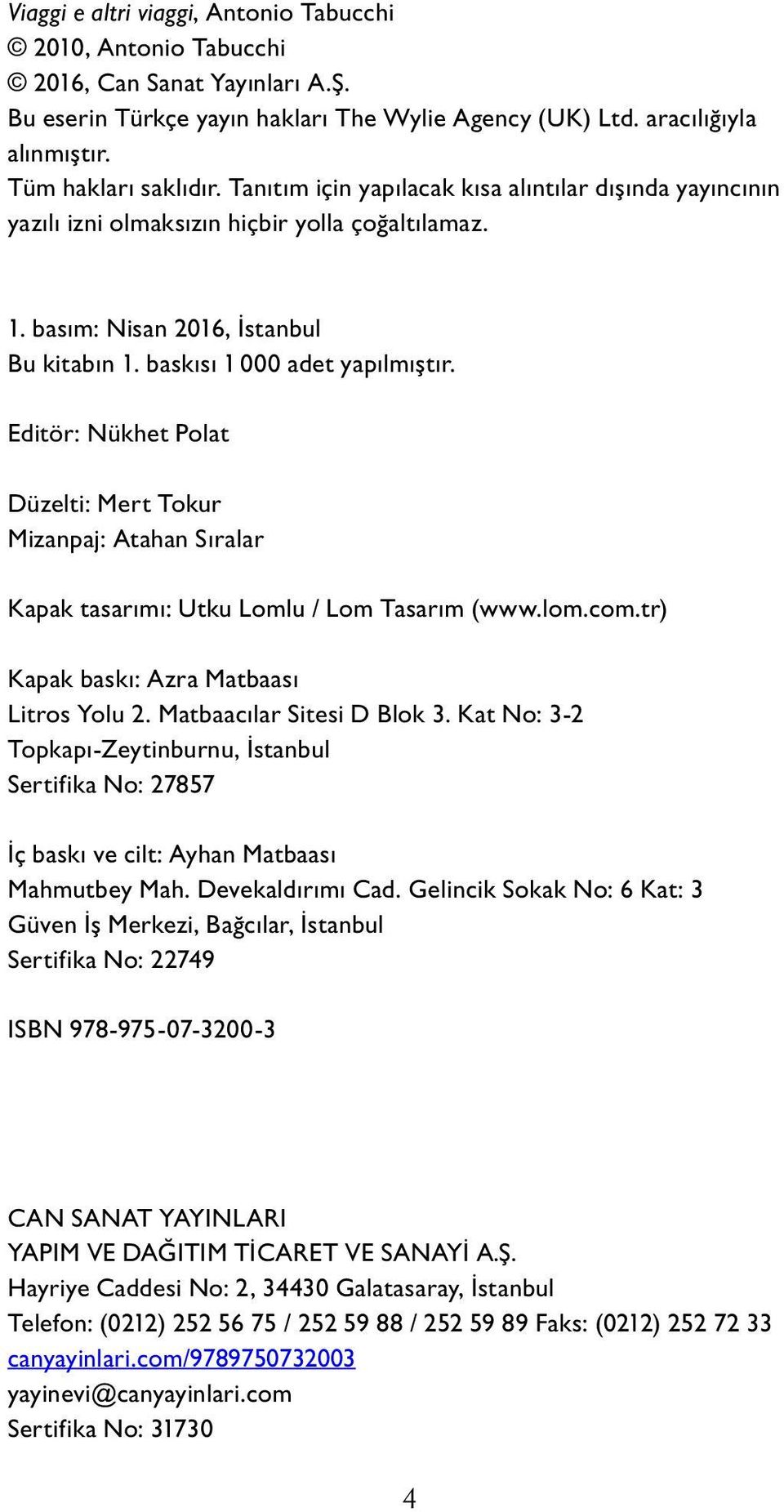 Editör: Nükhet Polat Düzelti: Mert Tokur Mizanpaj: Atahan Sıralar Ka pak ta sarımı: Utku Lomlu / Lom Tasarım (www.lom.com.tr) Ka pak baskı: Azra Matbaası Litros Yolu 2. Matbaacılar Sitesi D Blok 3.