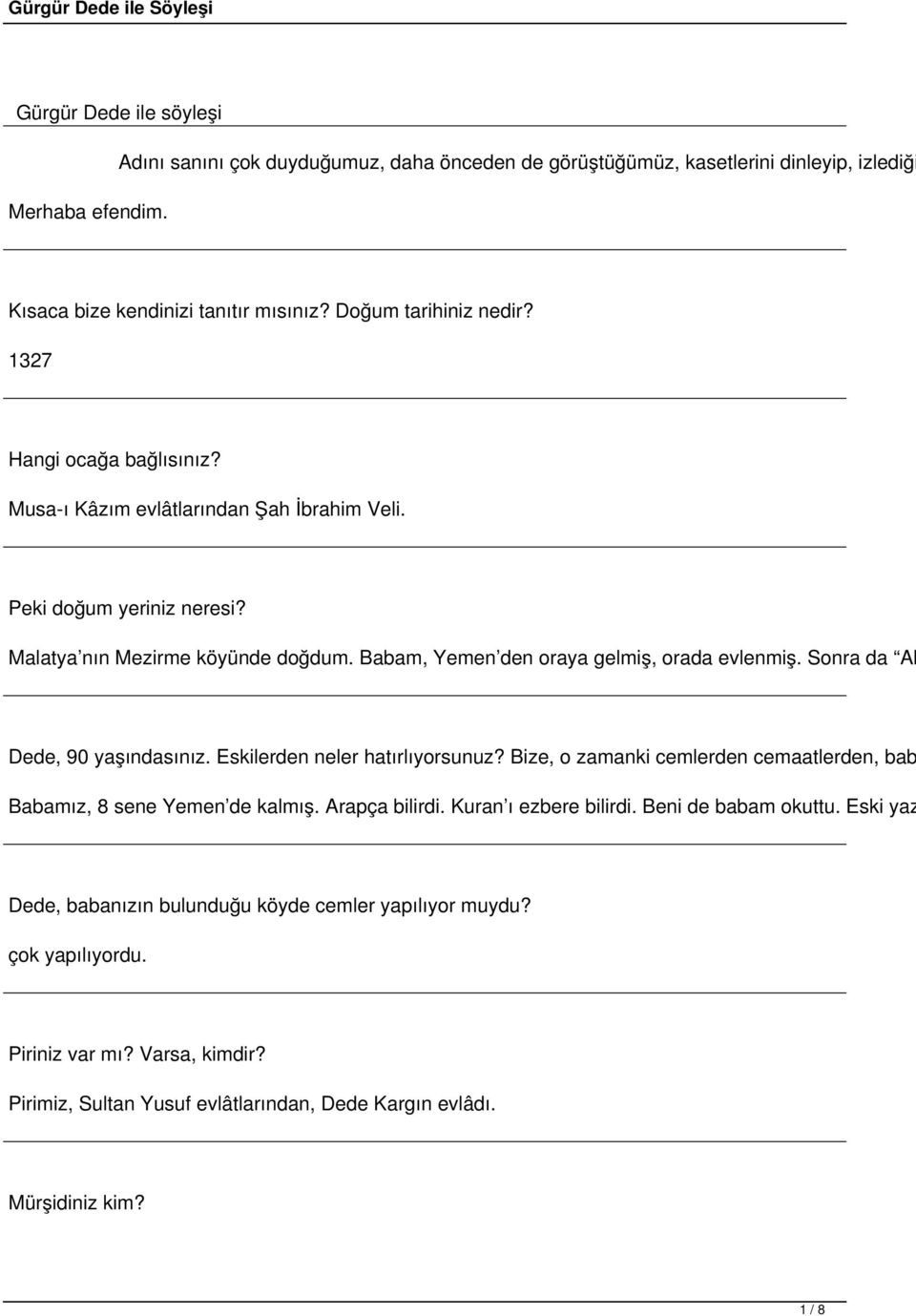 Sonra da Al Dede, 90 yaşındasınız. Eskilerden neler hatırlıyorsunuz? Bize, o zamanki cemlerden cemaatlerden, bab Babamız, 8 sene Yemen de kalmış. Arapça bilirdi. Kuran ı ezbere bilirdi.