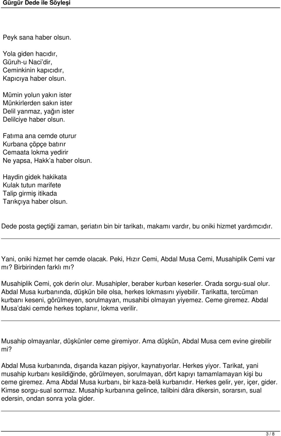 Haydin gidek hakikata Kulak tutun marifete Talip girmiş itikada Tarıkçıya haber olsun. Dede posta geçtiği zaman, şeriatın bin bir tarikatı, makamı vardır, bu oniki hizmet yardımcıdır.