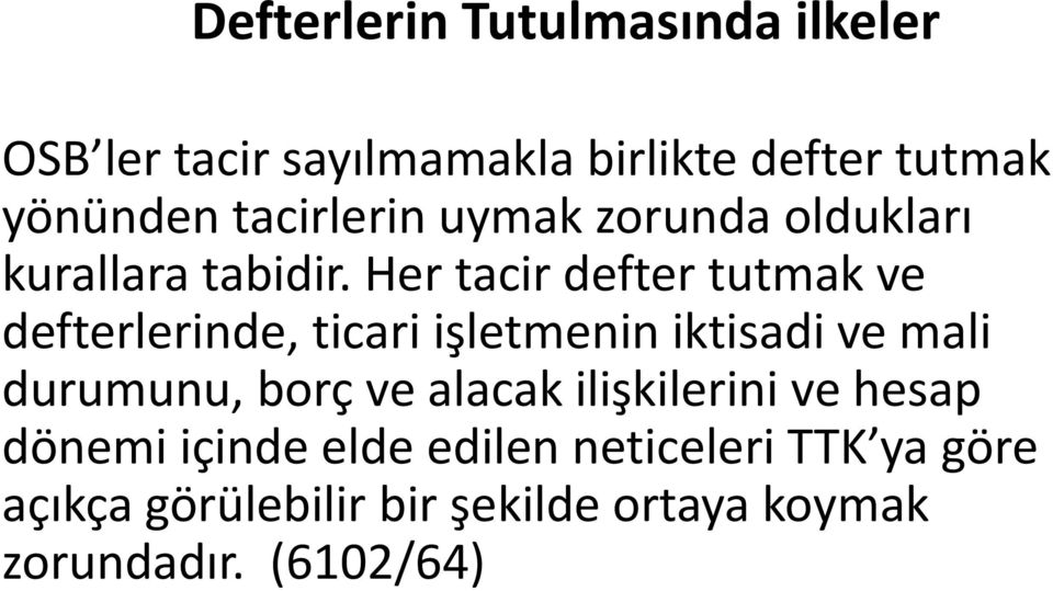 Her tacir defter tutmak ve defterlerinde, ticari işletmenin iktisadi ve mali durumunu, borç ve