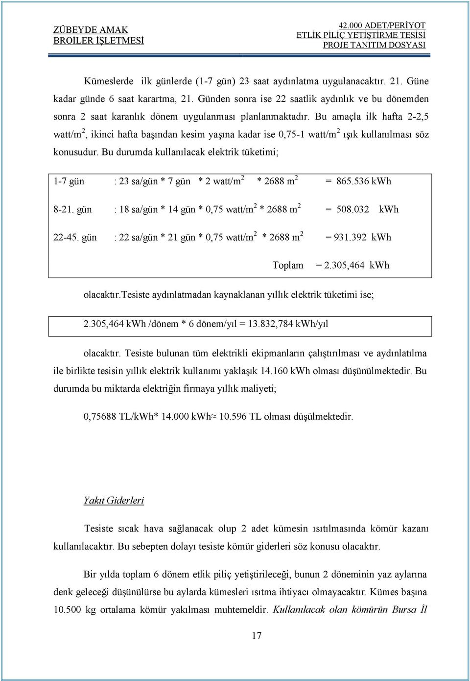 Bu amaçla ilk hafta 2-2,5 watt/m 2, ikinci hafta başından kesim yaşına kadar ise 0,75-1 watt/m 2 ışık kullanılması söz konusudur.