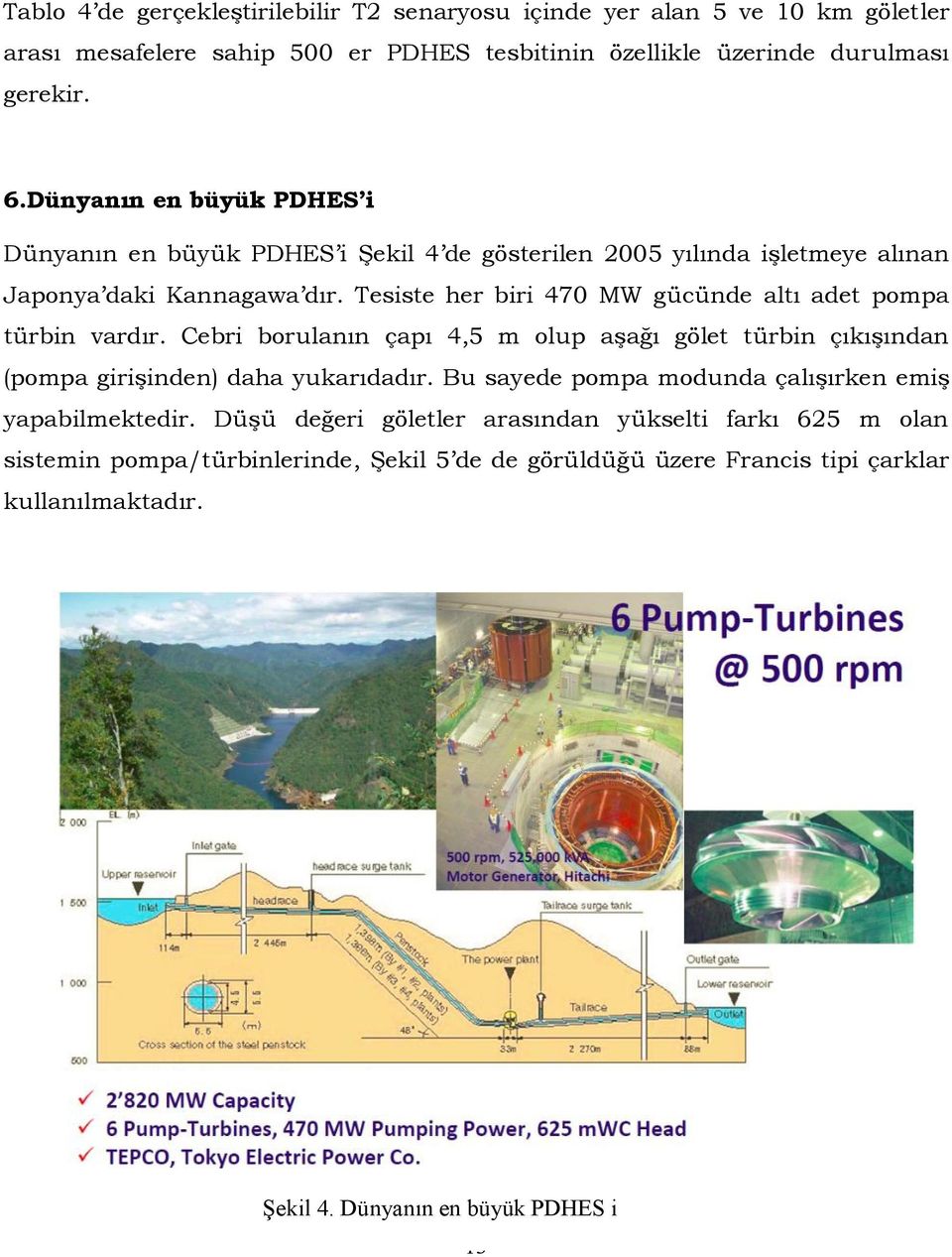 Tesiste her biri 470 MW gücünde altı adet pompa türbin vardır. Cebri borulanın çapı 4,5 m olup aşağı gölet türbin çıkışından (pompa girişinden) daha yukarıdadır.