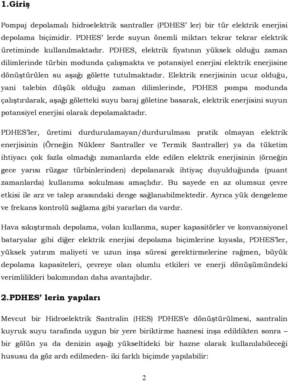 Elektrik enerjisinin ucuz olduğu, yani talebin düşük olduğu zaman dilimlerinde, PDHES pompa modunda çalıştırılarak, aşağı göletteki suyu baraj göletine basarak, elektrik enerjisini suyun potansiyel