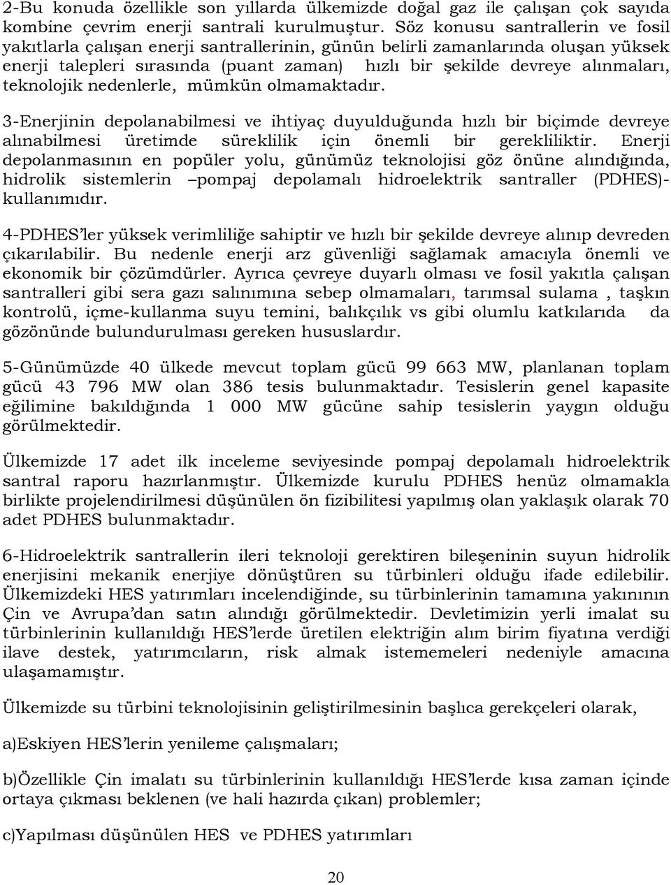 teknolojik nedenlerle, mümkün olmamaktadır. 3-Enerjinin depolanabilmesi ve ihtiyaç duyulduğunda hızlı bir biçimde devreye alınabilmesi üretimde süreklilik için önemli bir gerekliliktir.