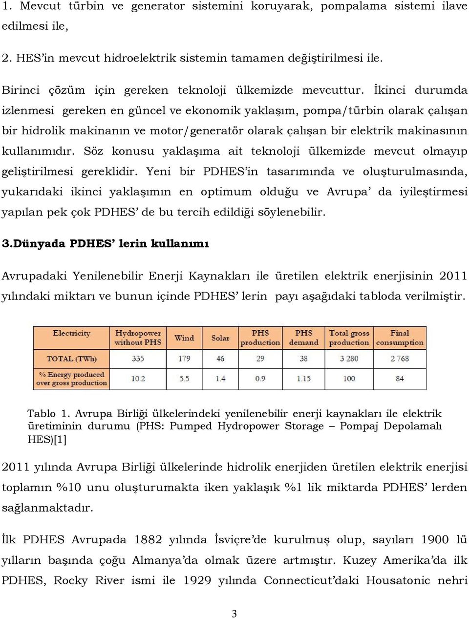 İkinci durumda izlenmesi gereken en güncel ve ekonomik yaklaşım, pompa/türbin olarak çalışan bir hidrolik makinanın ve motor/generatör olarak çalışan bir elektrik makinasının kullanımıdır.