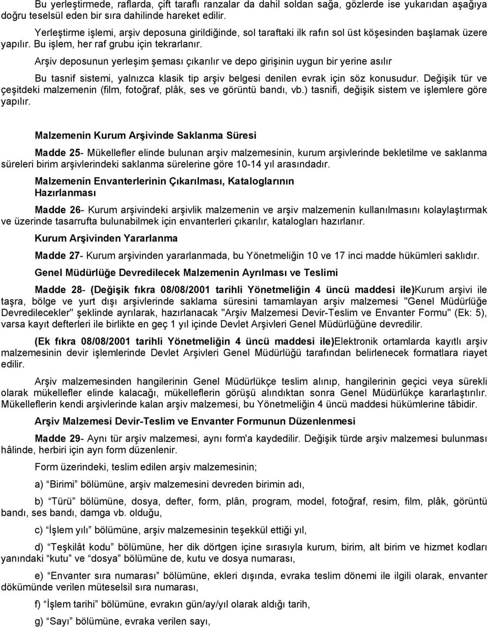 Arşiv deposunun yerleşim şeması çıkarılır ve depo girişinin uygun bir yerine asılır Bu tasnif sistemi, yalnızca klasik tip arşiv belgesi denilen evrak için söz konusudur.