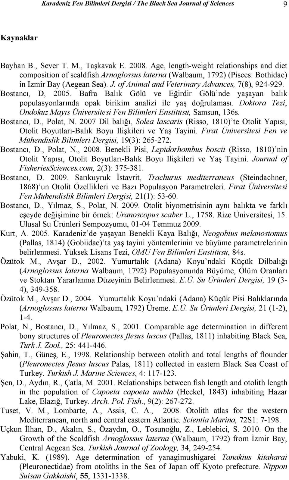 of Animal and Veterinary Advances, 7(8), 924-929. Bostancı, D, 2005. Bafra Balık Gölü ve Eğirdir Gölü nde yaşayan balık populasyonlarında opak birikim analizi ile yaş doğrulaması.