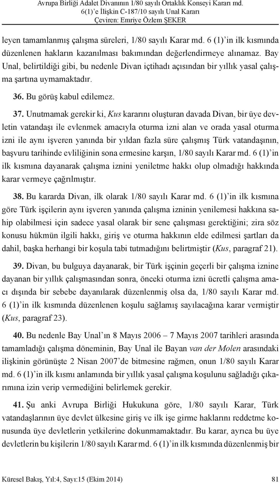 Unutmamak gerekir ki, Kus kararını oluşturan davada Divan, bir üye devletin vatandaşı ile evlenmek amacıyla oturma izni alan ve orada yasal oturma izni ile aynı işveren yanında bir yıldan fazla süre