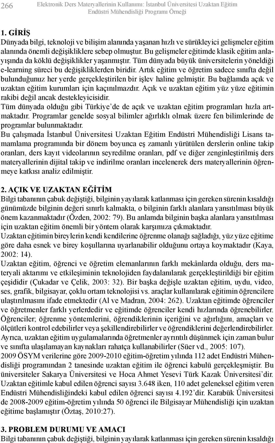 Bu gelişmeler eğitimde klasik eğitim anlayışında da köklü değişiklikler yaşanmıştır. Tüm dünyada büyük üniversitelerin yöneldiği e-learning süreci bu değişikliklerden biridir.