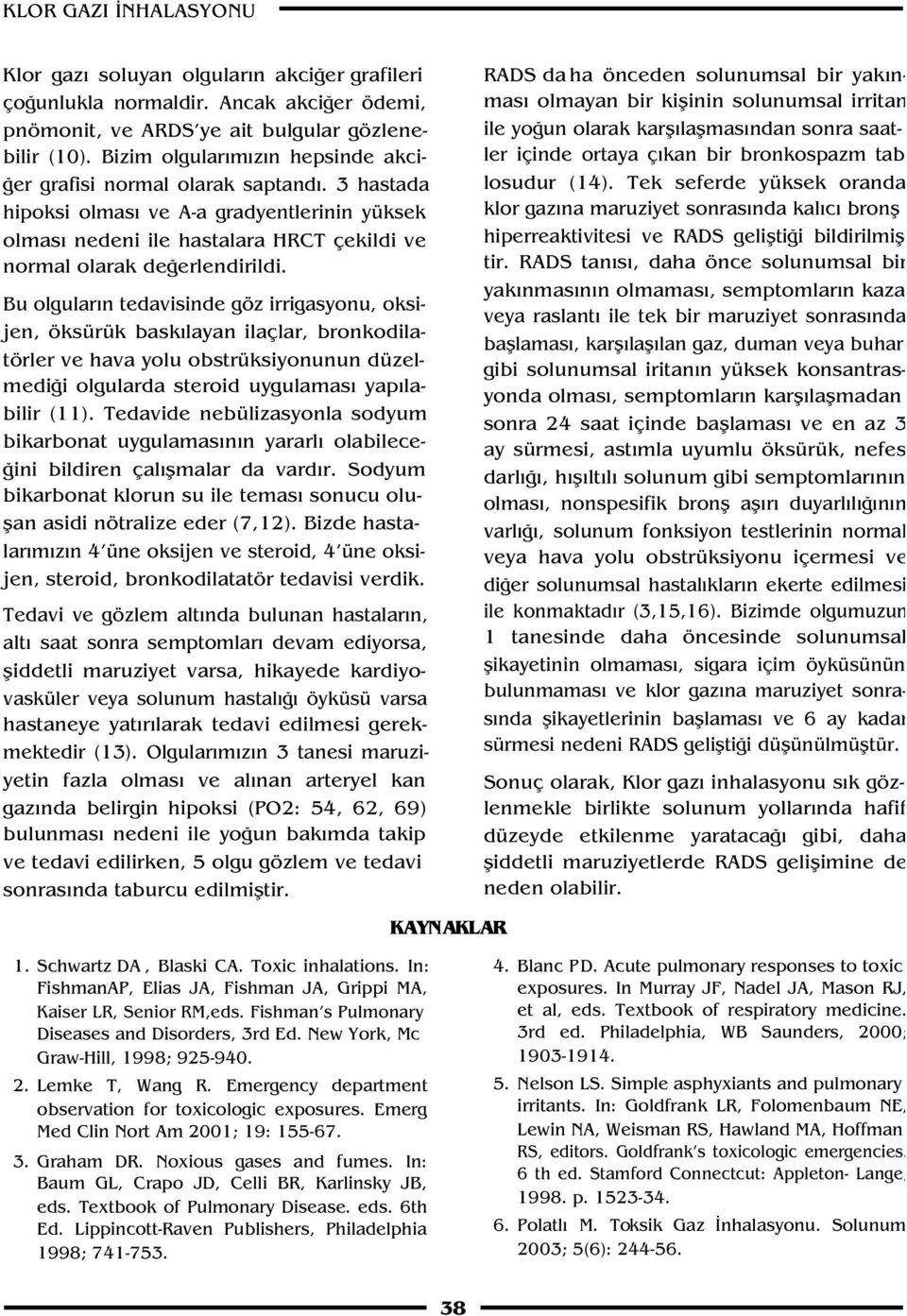 Bu olgular n tedavisinde göz irrigasyonu, oksijen, öksürük bask layan ilaçlar, bronkodilatörler ve hava yolu obstrüksiyonunun düzelmedi i olgularda steroid uygulamas yap labilir (11).