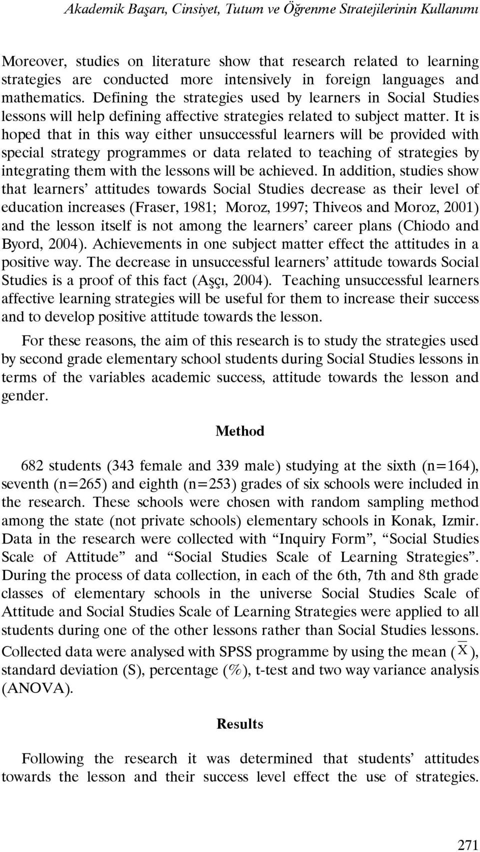 It is hoped that in this way either unsuccessful learners will be provided with special strategy programmes or data related to teaching of strategies by integrating them with the lessons will be