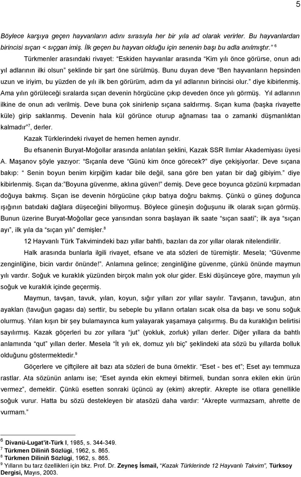 Bunu duyan deve Ben hayvanların hepsinden uzun ve iriyim, bu yüzden de yılı ilk ben görürüm, adım da yıl adlarının birincisi olur. diye kibirlenmiş.