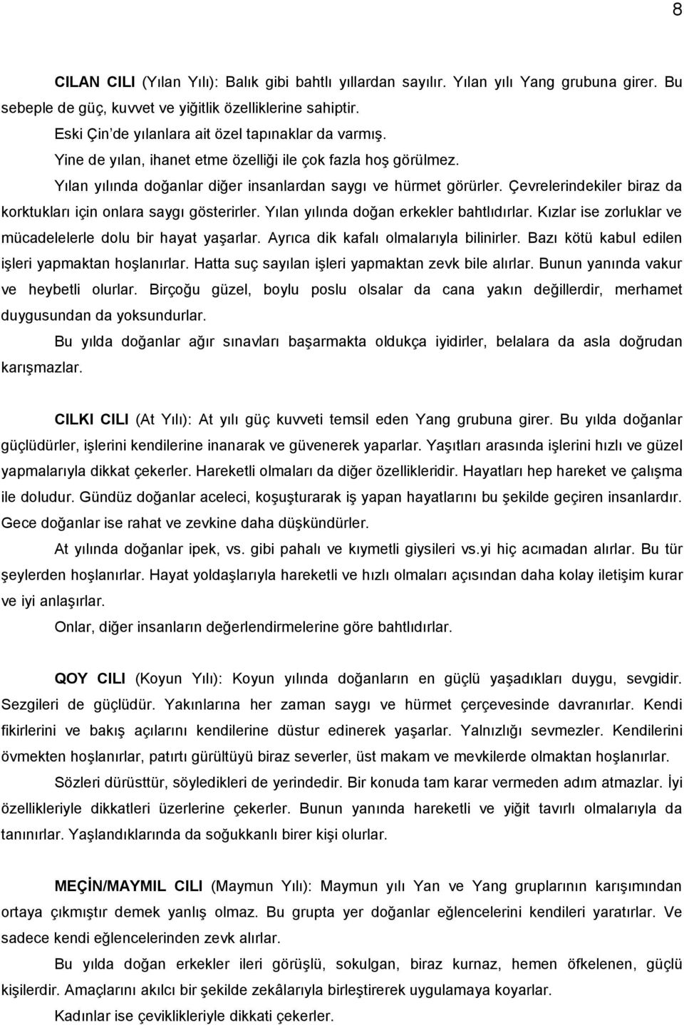 Çevrelerindekiler biraz da korktukları için onlara saygı gösterirler. Yılan yılında doğan erkekler bahtlıdırlar. Kızlar ise zorluklar ve mücadelelerle dolu bir hayat yaşarlar.