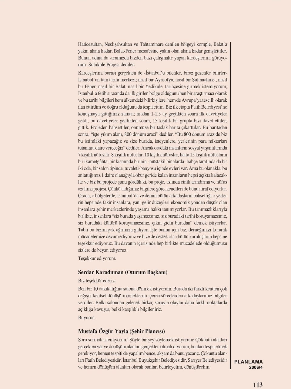 Kardeşlerim; burası gerçekten de -İstanbul u bilenler, biraz gezenler bilirler- İstanbul un tam tarihi merkezi; nasıl bir Ayasofya, nasıl bir Sultanahmet, nasıl bir Fener, nasıl bir Balat, nasıl bir