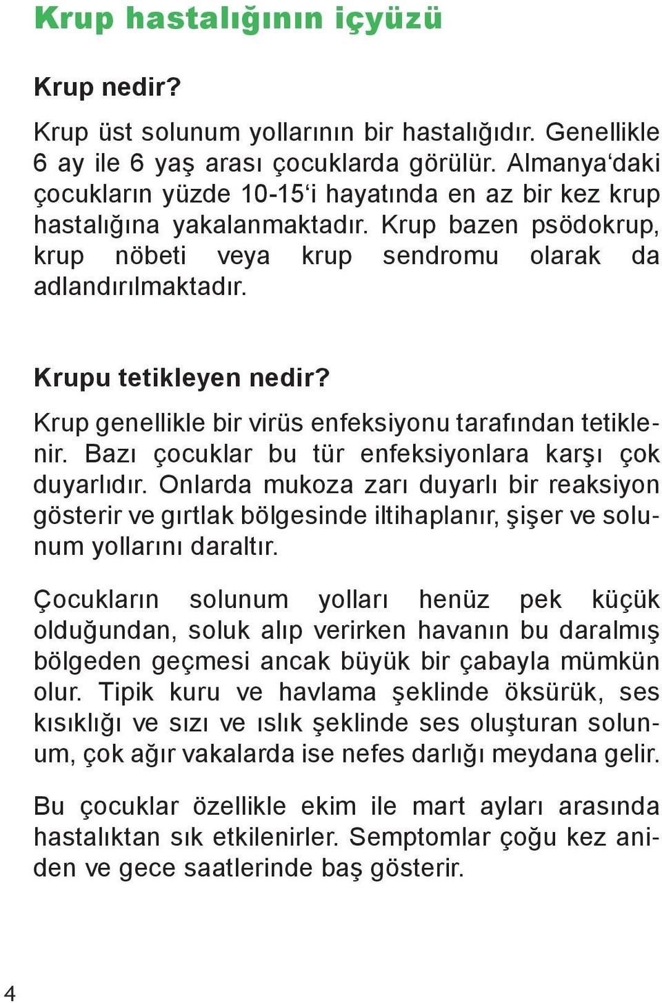 Krupu tetikleyen nedir? Krup genellikle bir virüs enfeksiyonu tarafından tetiklenir. Bazı çocuklar bu tür enfeksiyonlara karşı çok duyarlıdır.