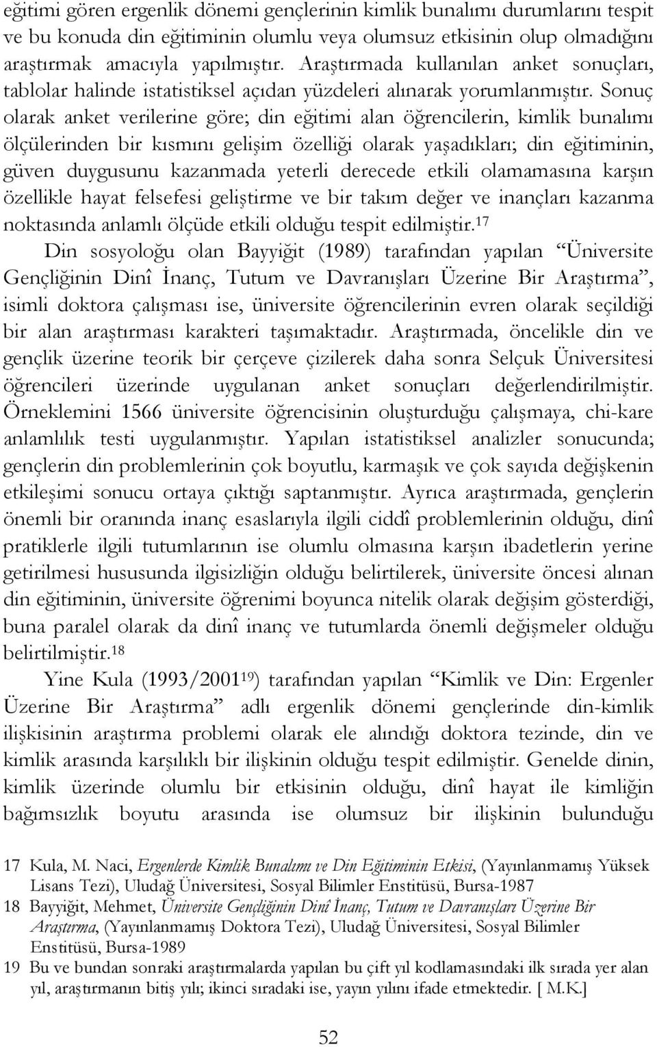 Sonuç olarak anket verilerine göre; din eğitimi alan öğrencilerin, kimlik bunalımı ölçülerinden bir kısmını gelişim özelliği olarak yaşadıkları; din eğitiminin, güven duygusunu kazanmada yeterli