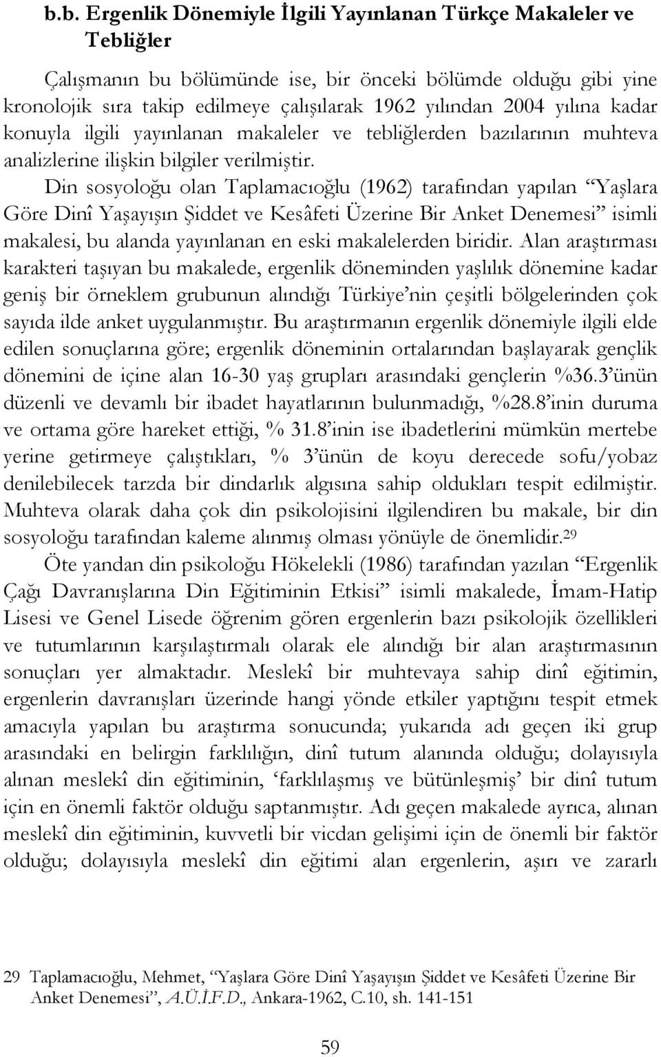 Din sosyoloğu olan Taplamacıoğlu (1962) tarafından yapılan Yaşlara Göre Dinî Yaşayışın Şiddet ve Kesâfeti Üzerine Bir Anket Denemesi isimli makalesi, bu alanda yayınlanan en eski makalelerden biridir.