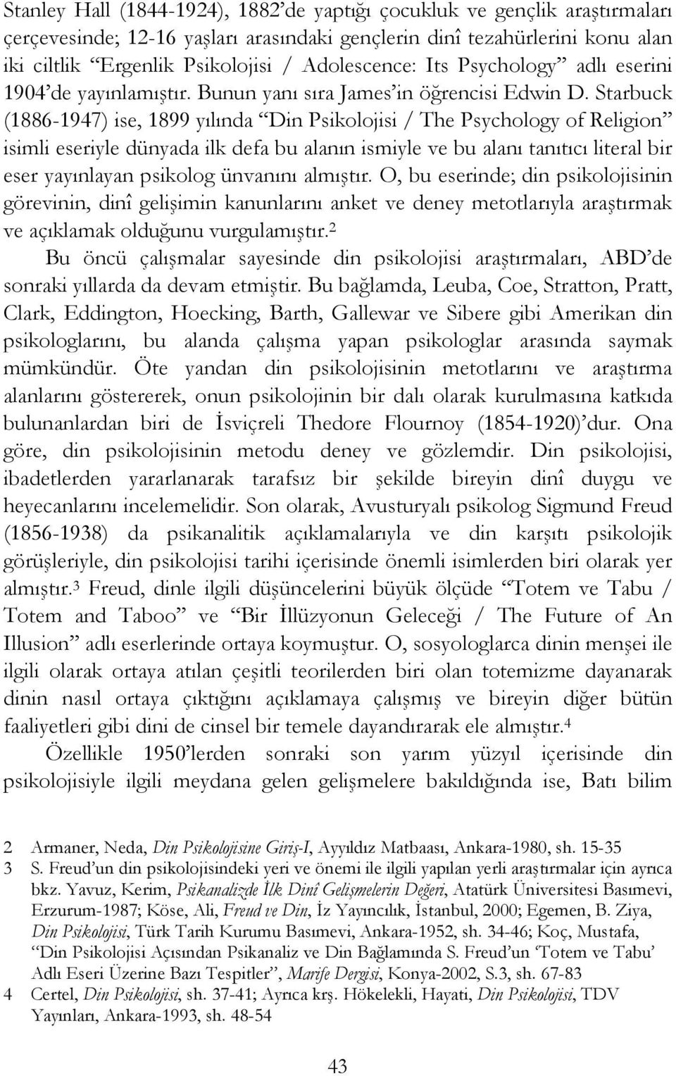 Starbuck (1886-1947) ise, 1899 yılında Din Psikolojisi / The Psychology of Religion isimli eseriyle dünyada ilk defa bu alanın ismiyle ve bu alanı tanıtıcı literal bir eser yayınlayan psikolog