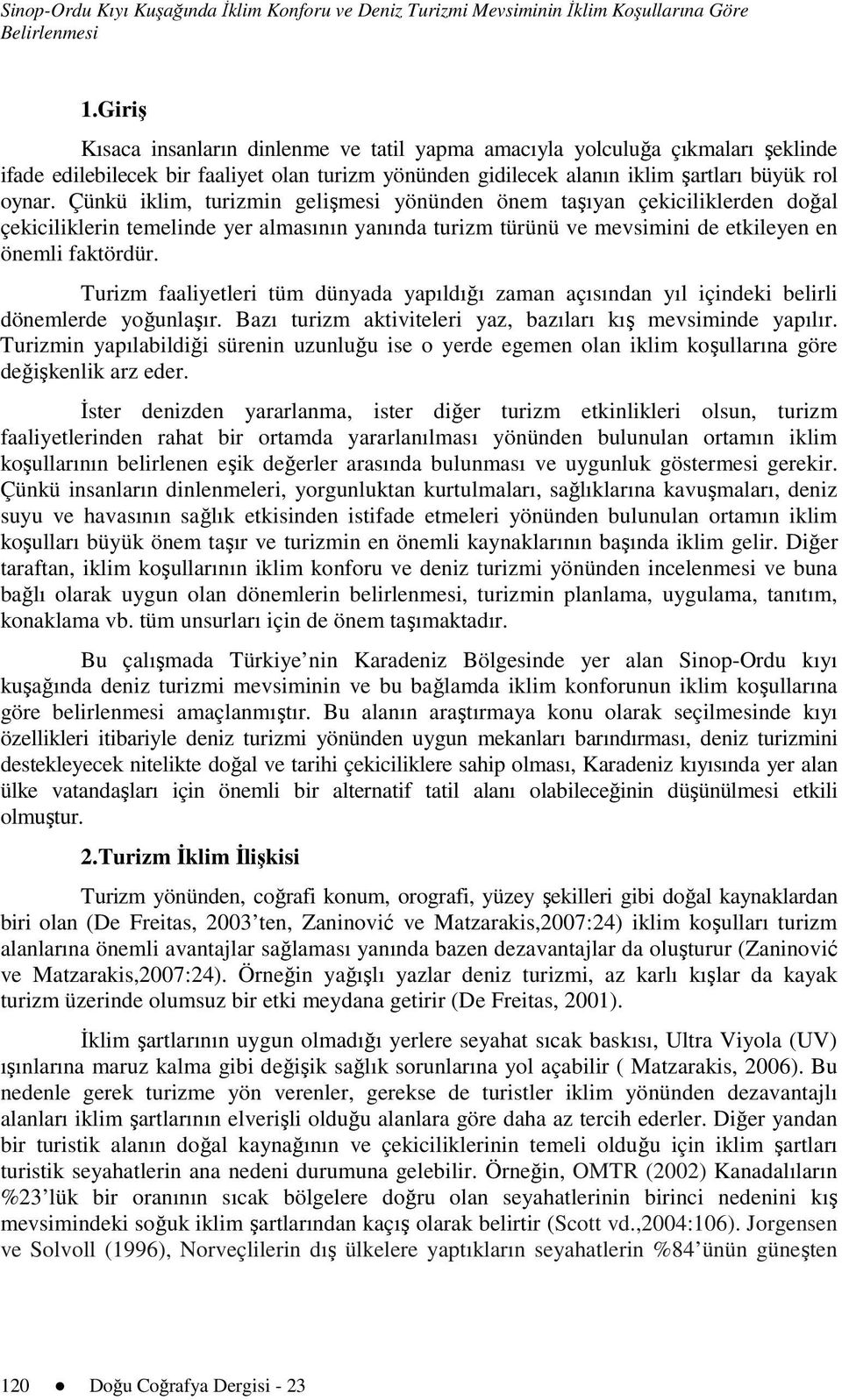 Çünkü iklim, turizmin gelişmesi yönünden önem taşıyan çekiciliklerden doğal çekiciliklerin temelinde yer almasının yanında turizm türünü ve mevsimini de etkileyen en önemli faktördür.