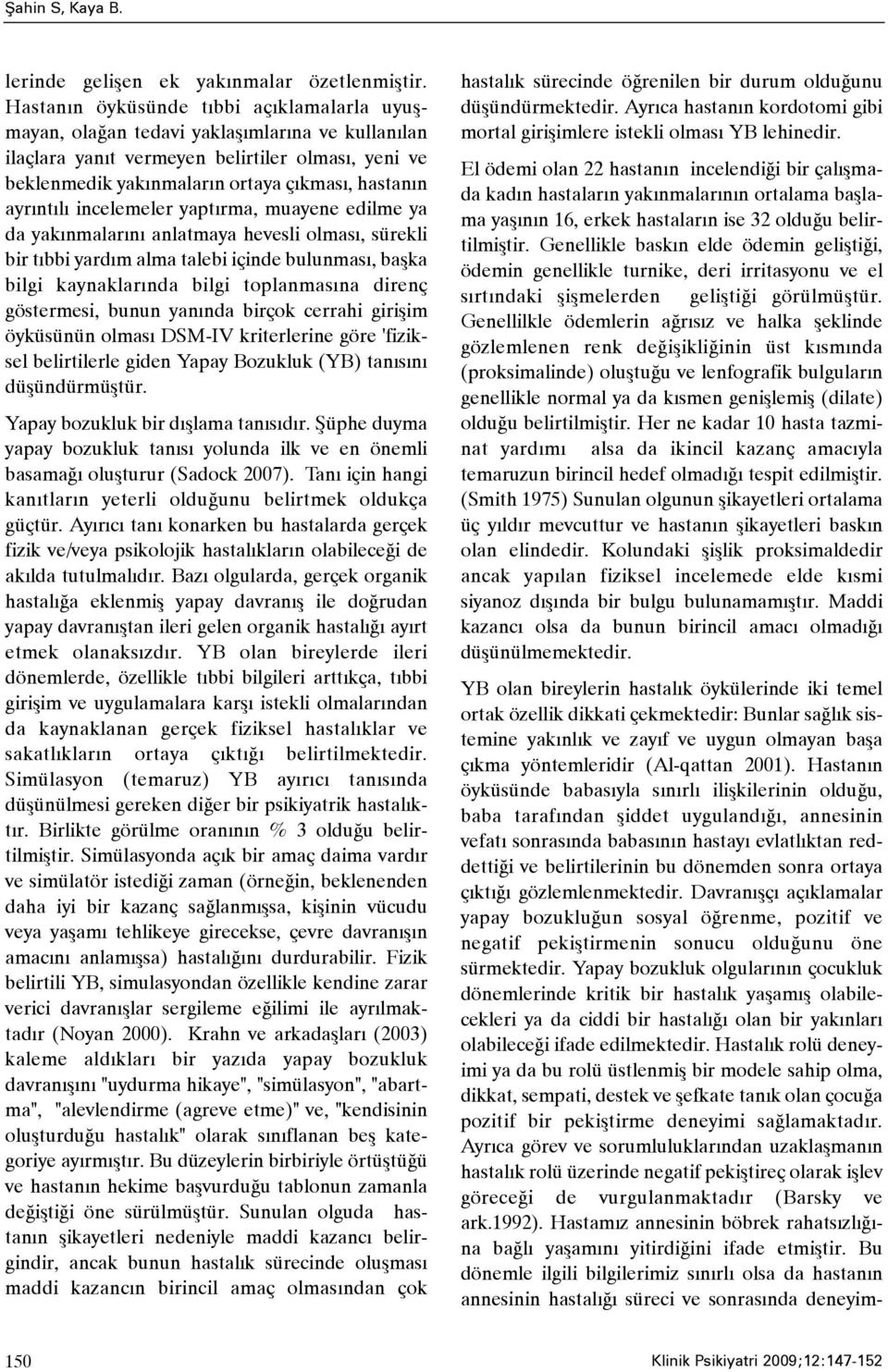 ayrýntýlý incelemeler yaptýrma, muayene edilme ya da yakýnmalarýný anlatmaya hevesli olmasý, sürekli bir týbbi yardým alma talebi içinde bulunmasý, baþka bilgi kaynaklarýnda bilgi toplanmasýna direnç