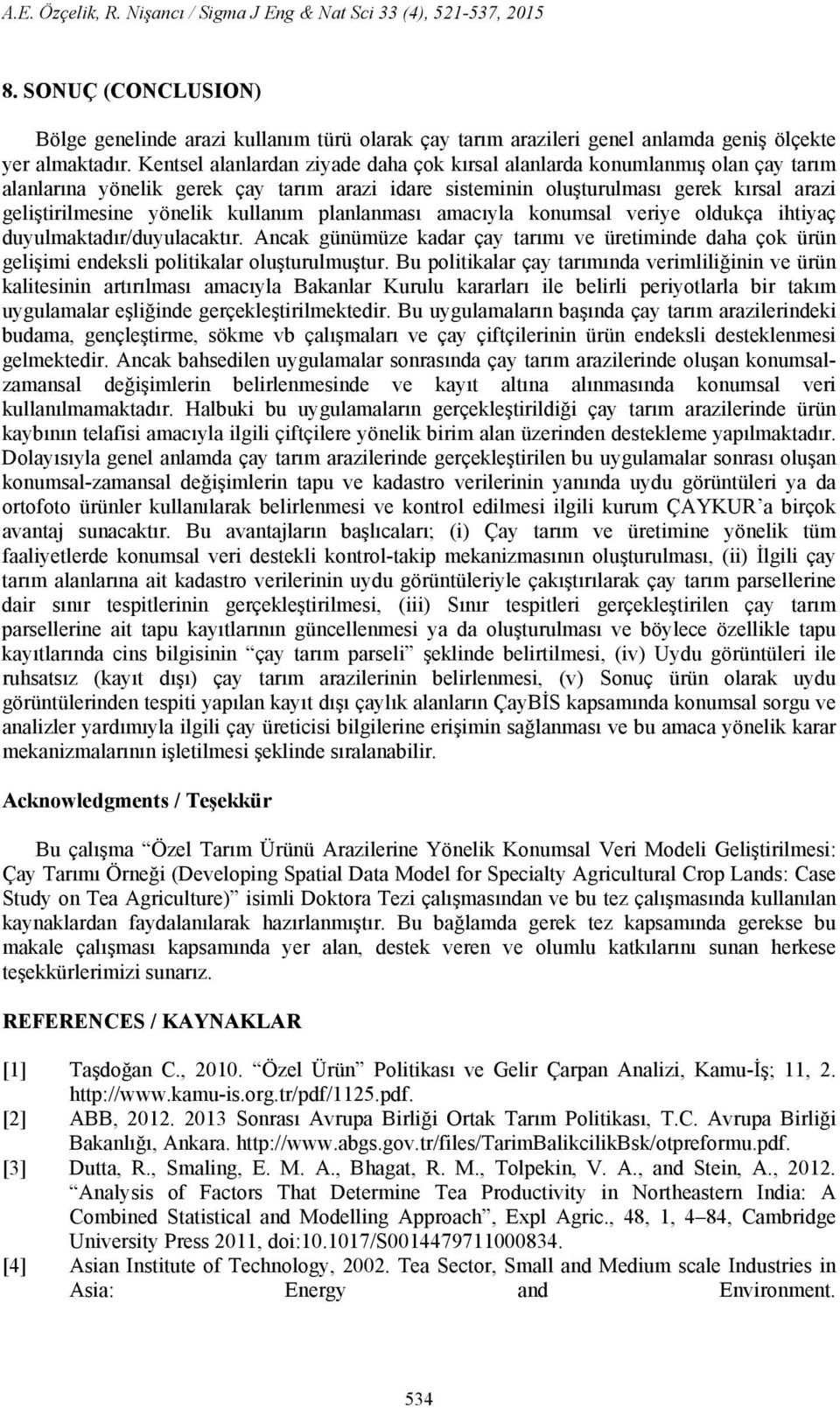 kullanım planlanması amacıyla konumsal veriye oldukça ihtiyaç duyulmaktadır/duyulacaktır. Ancak günümüze kadar çay tarımı ve üretiminde daha çok ürün gelişimi endeksli politikalar oluşturulmuştur.