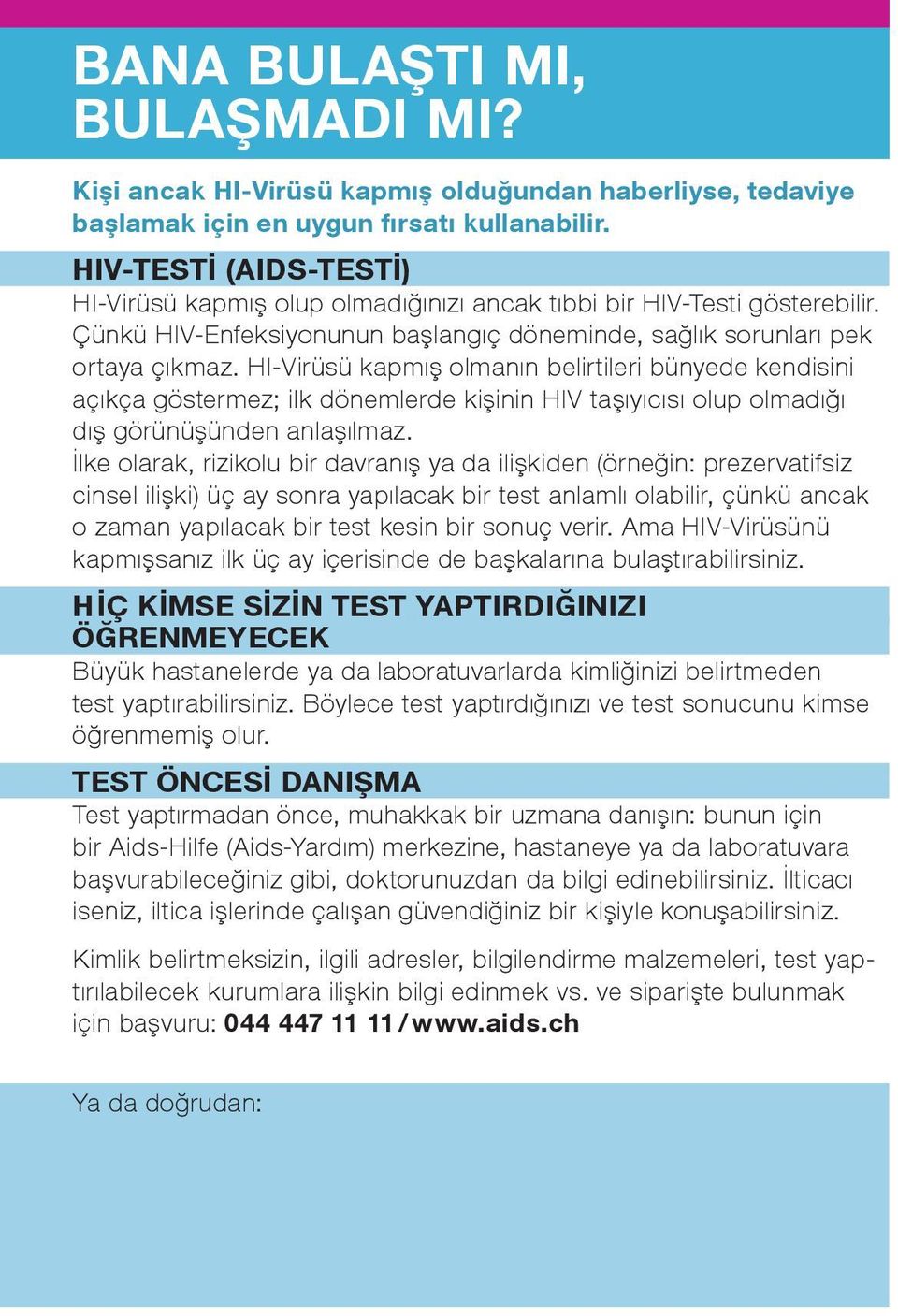 HI-Virüsü kapmış olmanın belirtileri bünyede kendisini açıkça göstermez; ilk dönemlerde kişinin HIV taşıyıcısı olup olmadığı dış görünüşünden anlaşılmaz.