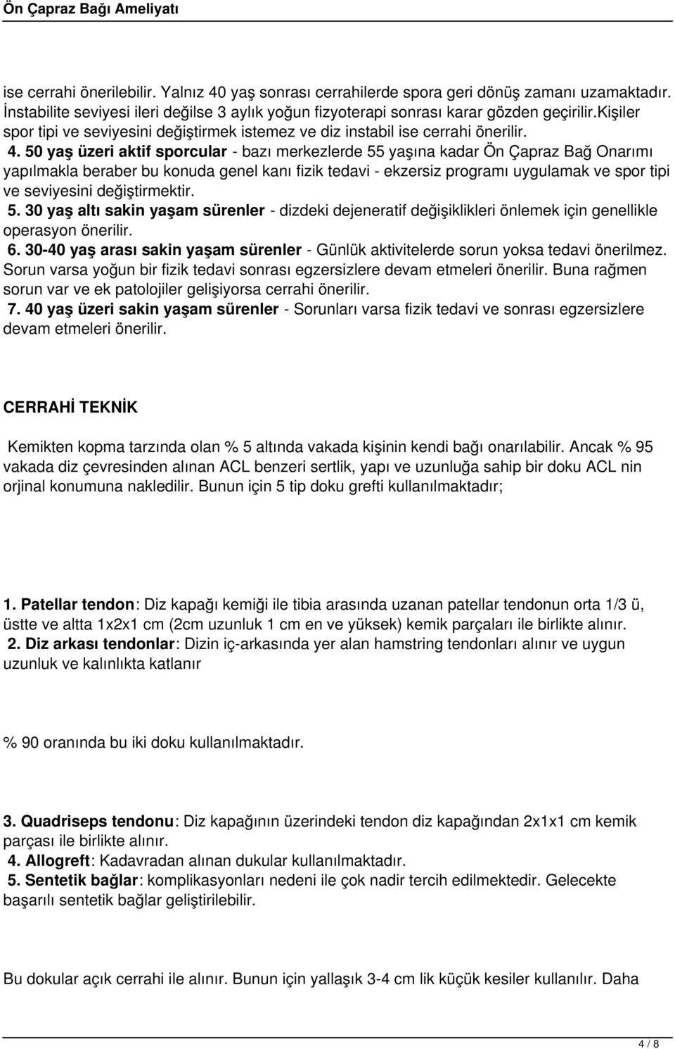 50 yaş üzeri aktif sporcular - bazı merkezlerde 55 yaşına kadar Ön Çapraz Bağ Onarımı yapılmakla beraber bu konuda genel kanı fizik tedavi - ekzersiz programı uygulamak ve spor tipi ve seviyesini