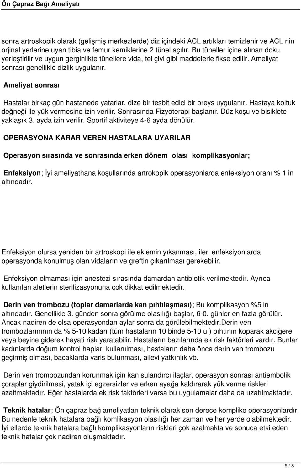 Ameliyat sonrası Hastalar birkaç gün hastanede yatarlar, dize bir tesbit edici bir breys uygulanır. Hastaya koltuk değneği ile yük vermesine izin verilir. Sonrasında Fizyoterapi başlanır.